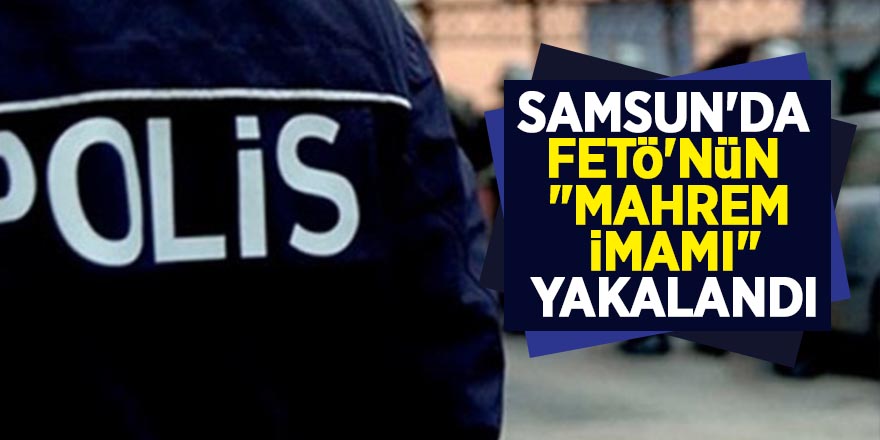 Samsun'da FETÖ'nün "mahrem imamı" yakalandı