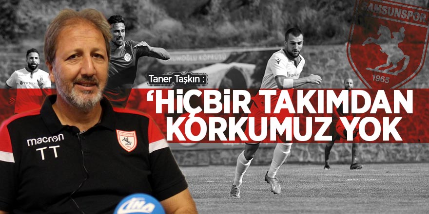 Taşkın: ‘Hiçbir takımdan korkumuz yok’