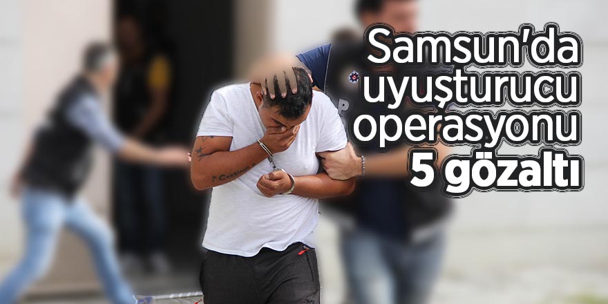 Samsun'da uyuşturucu operasyonu: 5 gözaltı 