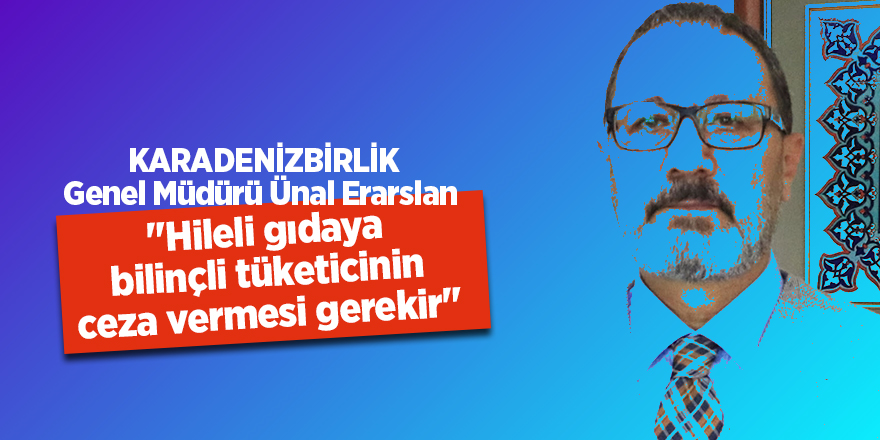 "Hileli gıdaya bilinçli tüketicinin ceza vermesi gerekir"