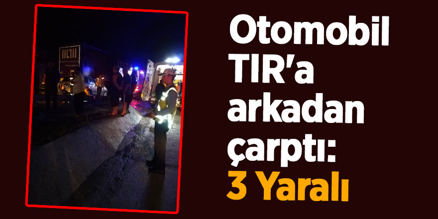 Otomobil TIR'a arkadan çarptı: 3 Yaralı 