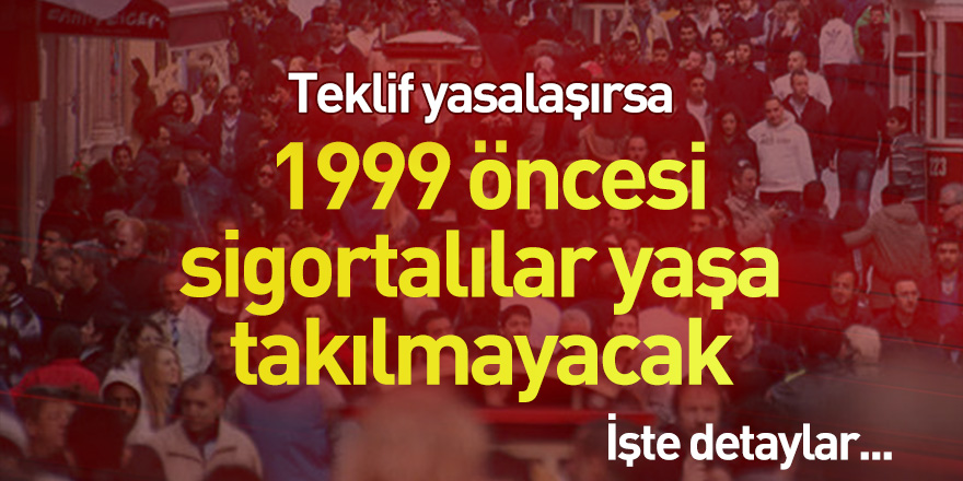 Teklif yasalaşırsa 1999 öncesi sigortalılar yaşa takılmayacak