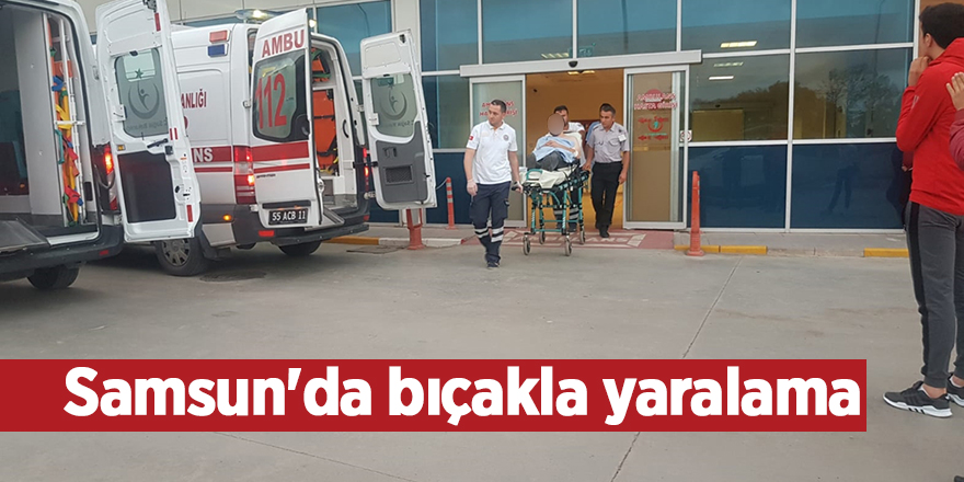 Samsun'da bıçakla yaralama