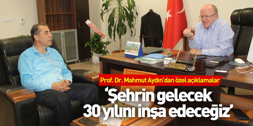 Prof. Dr. Mahmut Aydın’dan özel açıklamalar.. ‘Şehrin gelecek 30 yılını inşa edeceğiz’