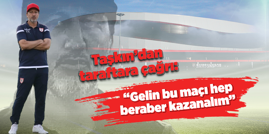 Taşkın’dan taraftara çağrı: “Gelin bu maçı hep beraber kazanalım” 