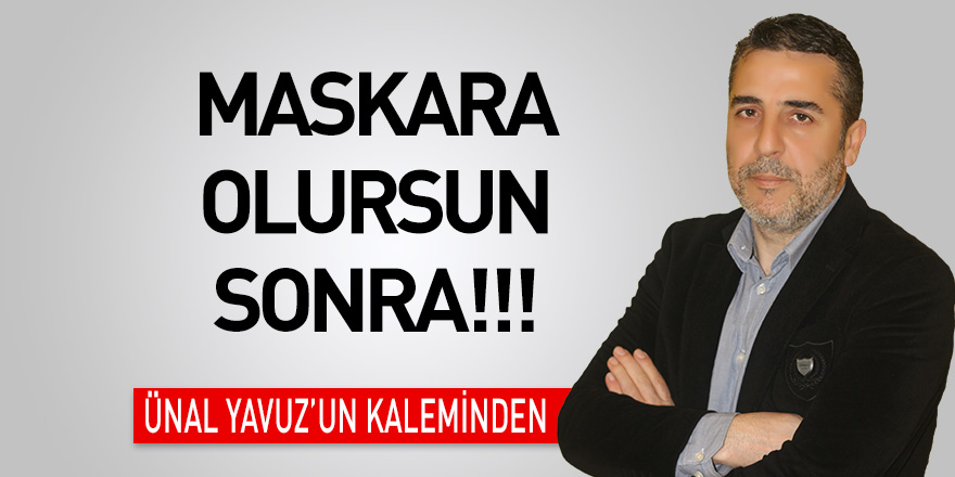 Maskara olursun sonra!!!