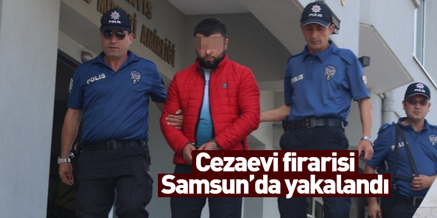 Cezaevi firarisi Samsun'da yakalandı