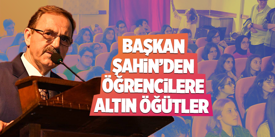 Başkan Şahin'den öğrencilere altın öğütler