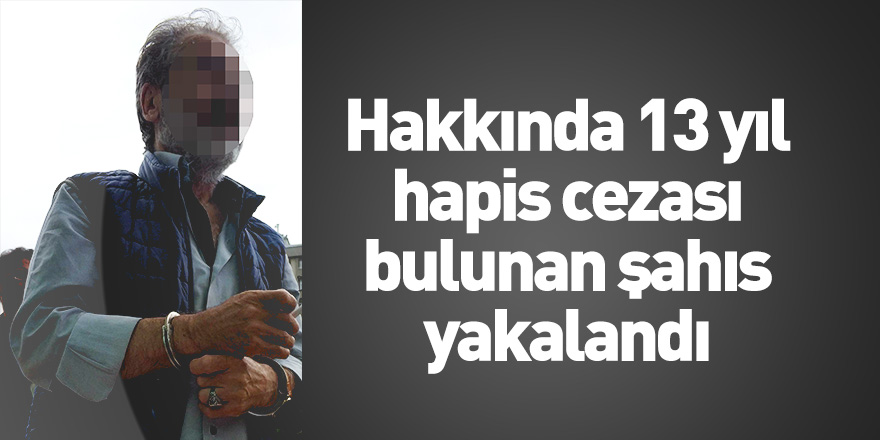 Hakkında 13 yıl hapis cezası bulunan şahıs yakalandı