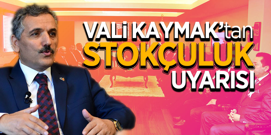 Vali Kaymak’tan “stokçuluk” uyarısı 