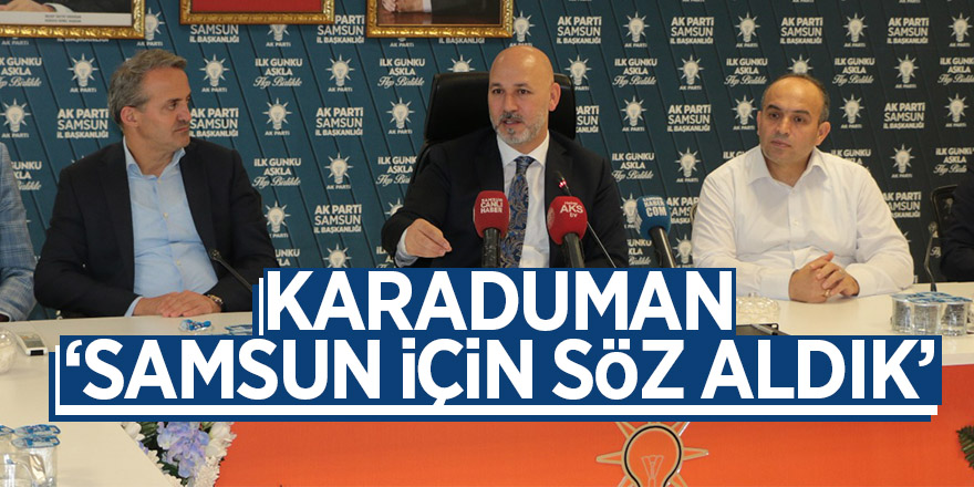 Karaduman: ‘Samsun için söz aldık’