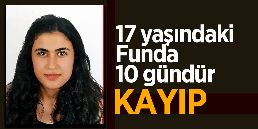 17 yaşındaki Funda 10 gündür kayıp 