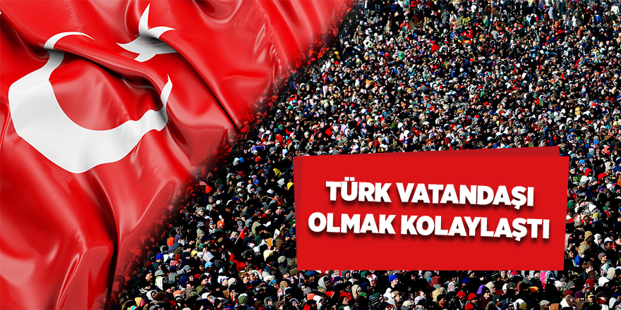 Türk vatandaşı olmak kolaylaştı