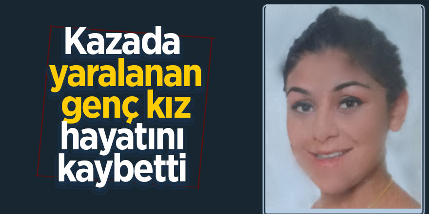 Kazada yaralanan genç kız hayatını kaybetti 