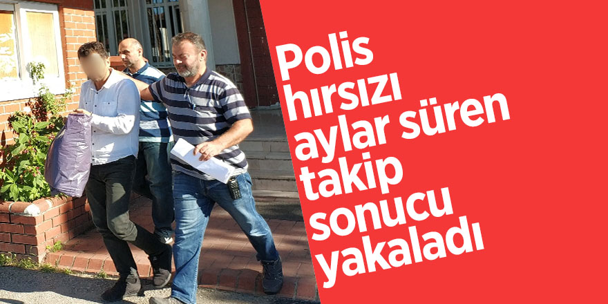 Polis hırsızı aylar süren takip sonucu yakaladı 