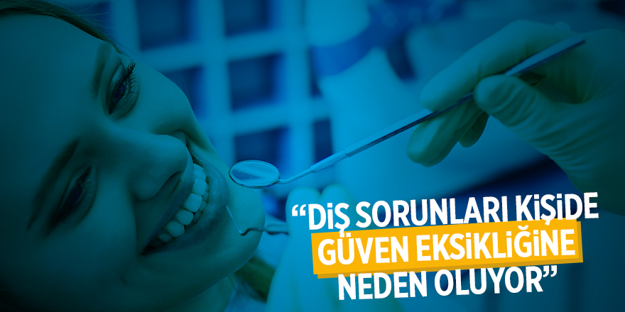 “Diş sorunları kişide güven eksikliğine neden oluyor” 