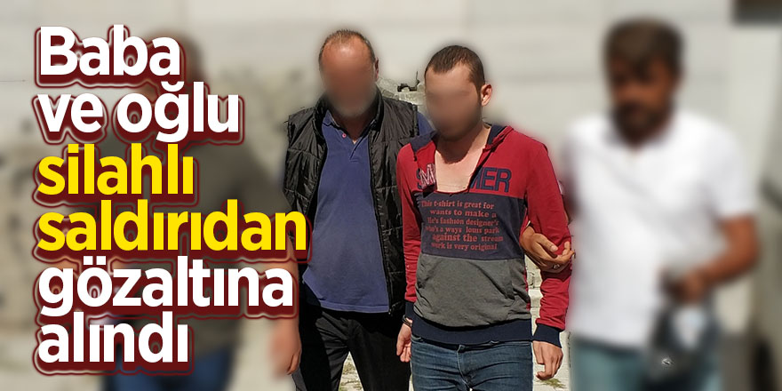 Baba ve oğlu, silahlı saldırıdan gözaltına alındı 