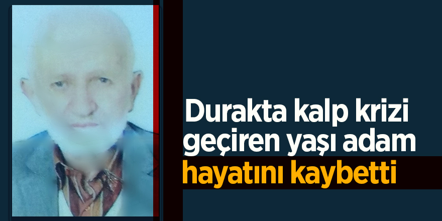 Durakta kalp krizi geçiren yaşı adam hayatını kaybetti