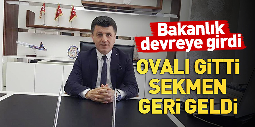 Bakanlık devreye girdi! Ovalı gitti Sekmen geri geldi