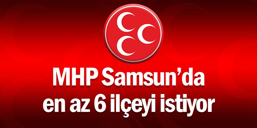 MHP Samsun'da en az 6 ilçeyi istiyor