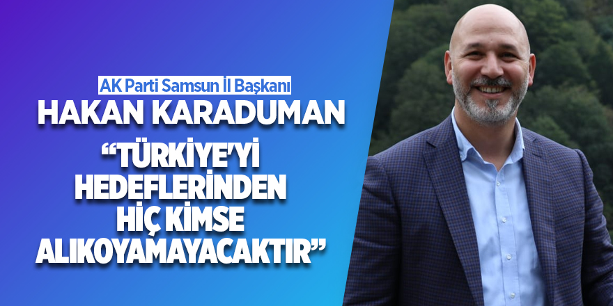 Karaduman: Türkiye'yi Hedeflerinden Hiç Kimse Alıkoyamayacaktır