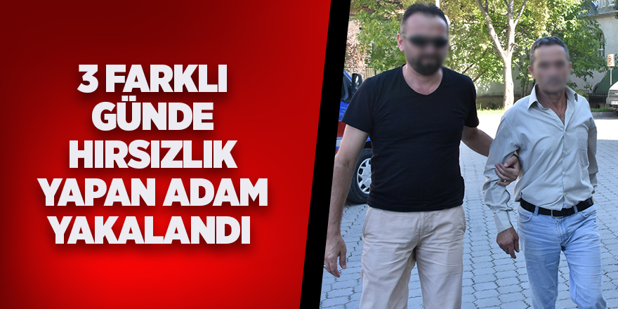 3 farklı günde hırsızlık yapan adam yakalandı