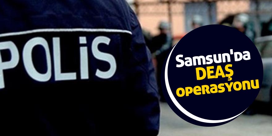 Samsun'da DEAŞ operasyonu