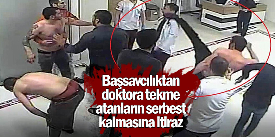 Başsavcılıktan doktora tekme atanların serbest kalmasına itiraz