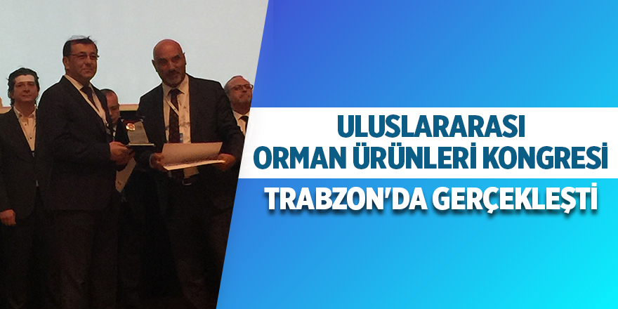 Uluslararası Orman Ürünleri Kongresi Trabzon'da Gerçekleşti