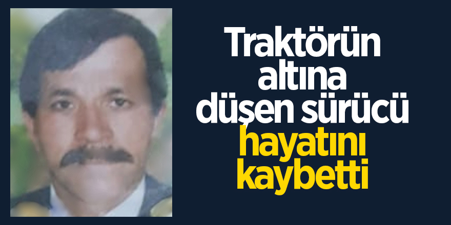 Traktörün altına düşen sürücü hayatını kaybetti 