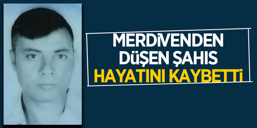 Merdivenden düşen şahıs hayatını kaybetti 