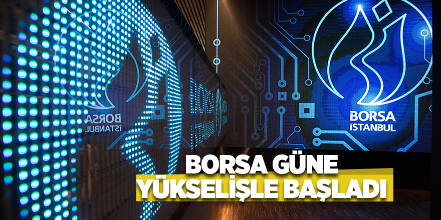 Borsa güne yükselişle başladı