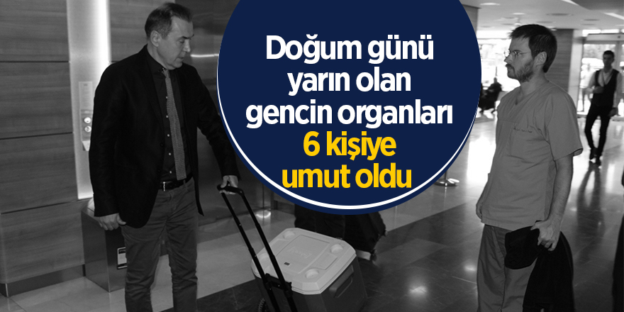 Doğum günü yarın olan gencin organları 6 kişiye umut oldu 