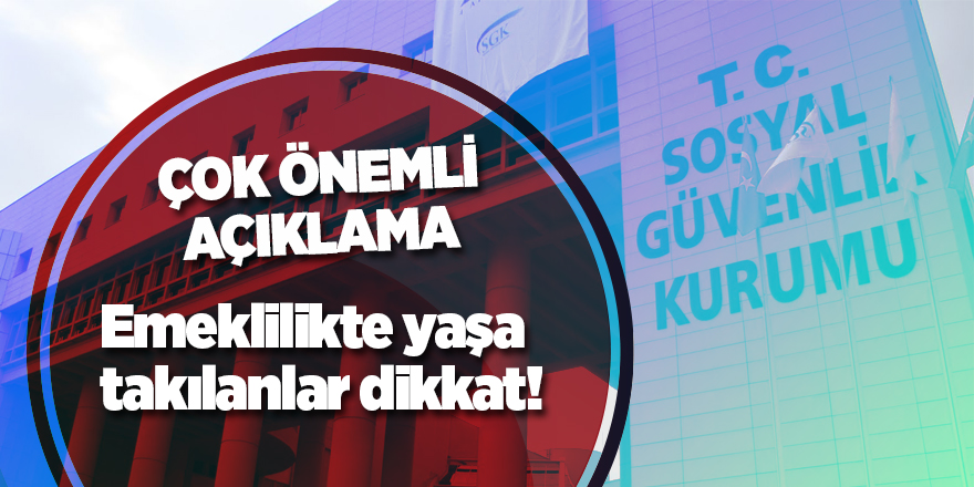 Emeklilikte yaşa takılanlar dikkat! Çok önemli açıklama