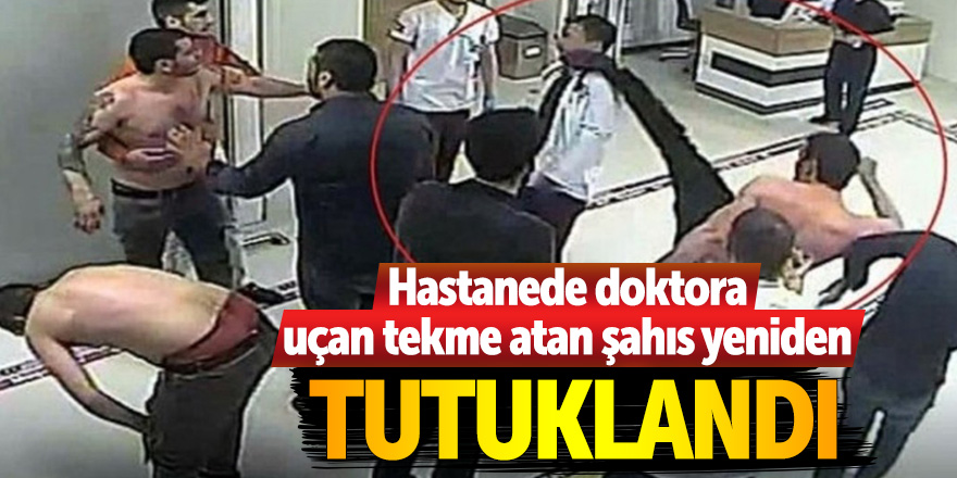 Hastanede doktora uçan tekme atan şahıs yeniden tutuklandı