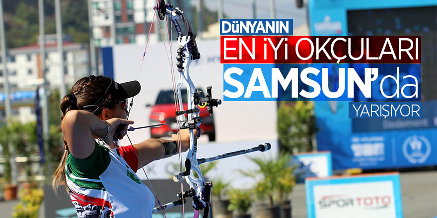 Dünyanın en iyi okçuları Samsun’da yarışıyor 