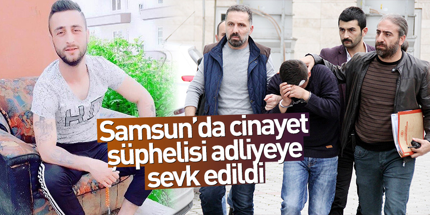 Samsun'da cinayet şüphelisi adliyeye sevk edildi