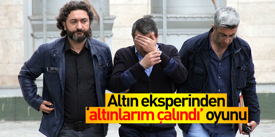 Altın eksperinden 'altınlarım çalındı' oyunu