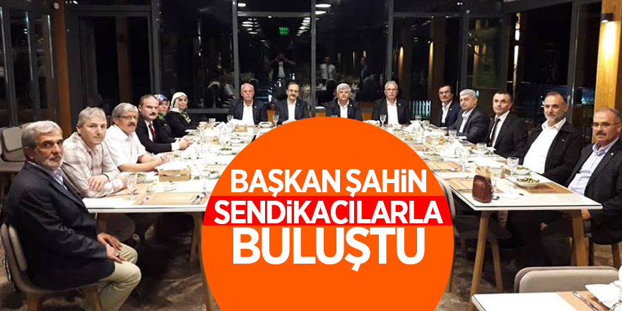 Başkan Şahin, sendikacılarla buluştu