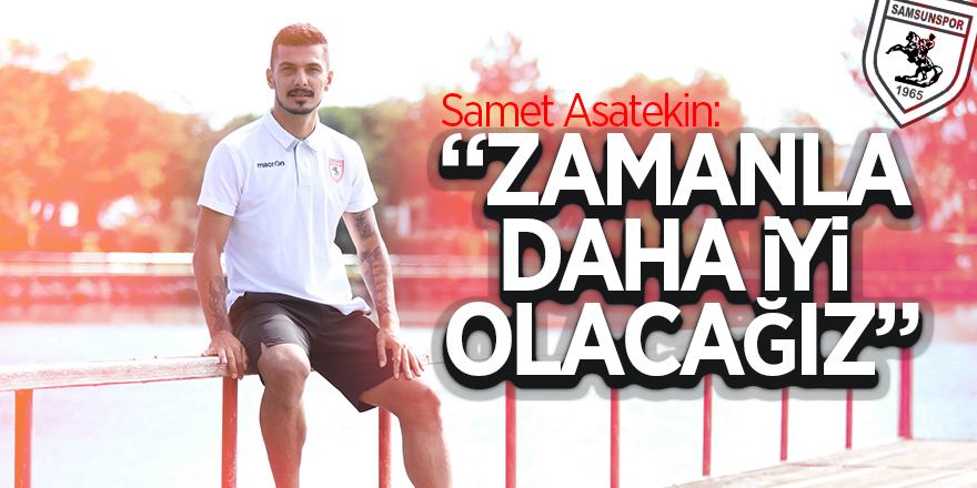 Samet Asatekin: “Zamanla daha iyi olacağız” 