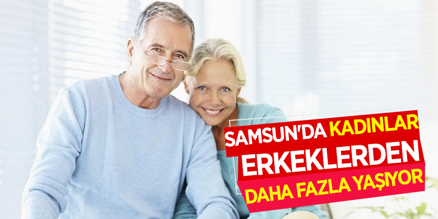 Samsun'da kadınlar, erkeklerden daha fazla yaşıyor 