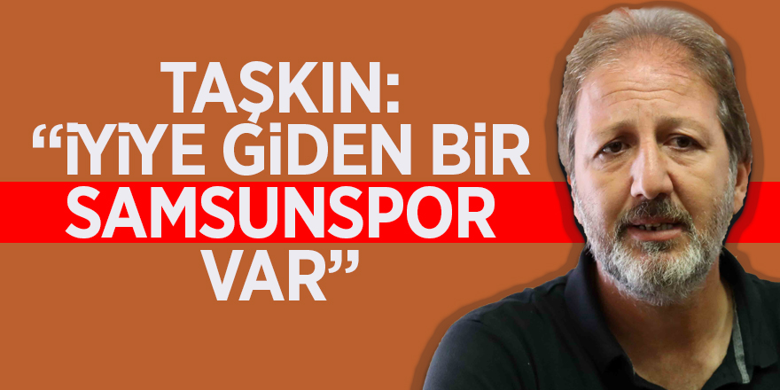 Taşkın: “İyiye giden bir Samsunspor var” 