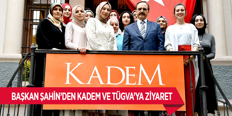 Başkan Şahin'den KADEM ve TÜGVA'ya ziyaret