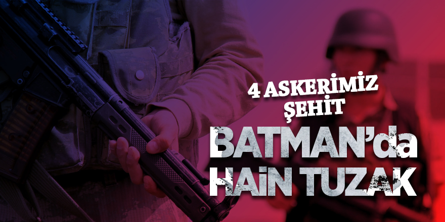 Batman’da hain tuzak!  4 askerimiz şehit