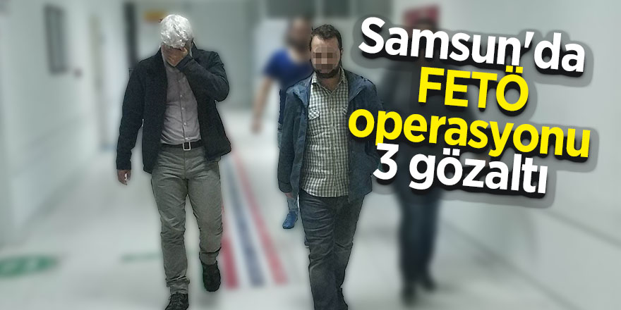 Samsun'da FETÖ operasyonu: 3 gözaltı 