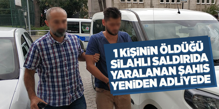 1 kişinin öldüğü silahlı saldırıda yaralanan şahıs yeniden adliyede 