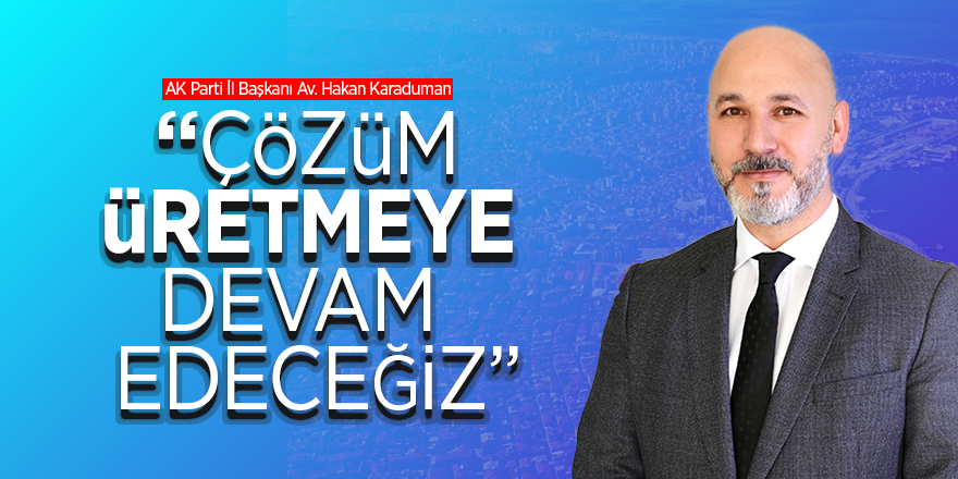 Karaduman: “Çözüm üretmeye devam edeceğiz" 