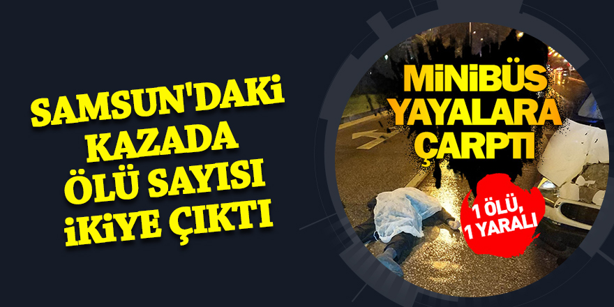 Samsun'daki kazada ölü sayısı ikiye çıktı