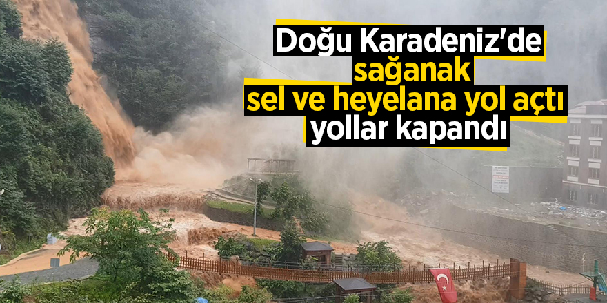 Doğu Karadeniz'de sağanak, sel ve heyelana yol açtı, yollar kapandı