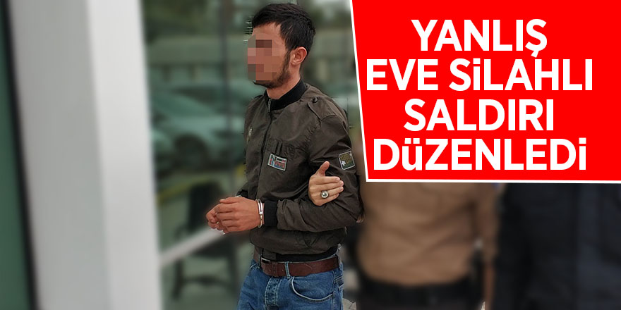 Yanlış eve silahlı saldırı düzenledi 